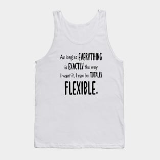 As Long As Everything Is Exactly The Way I Want, I Can Be Totally Flexible Tank Top